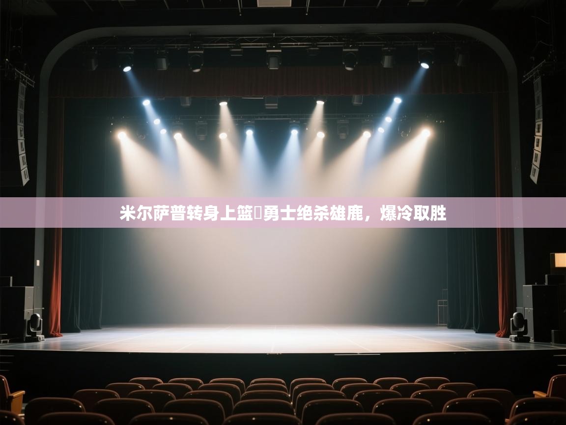 米尔萨普转身上篮☞勇士绝杀雄鹿,爆冷取胜 第1张