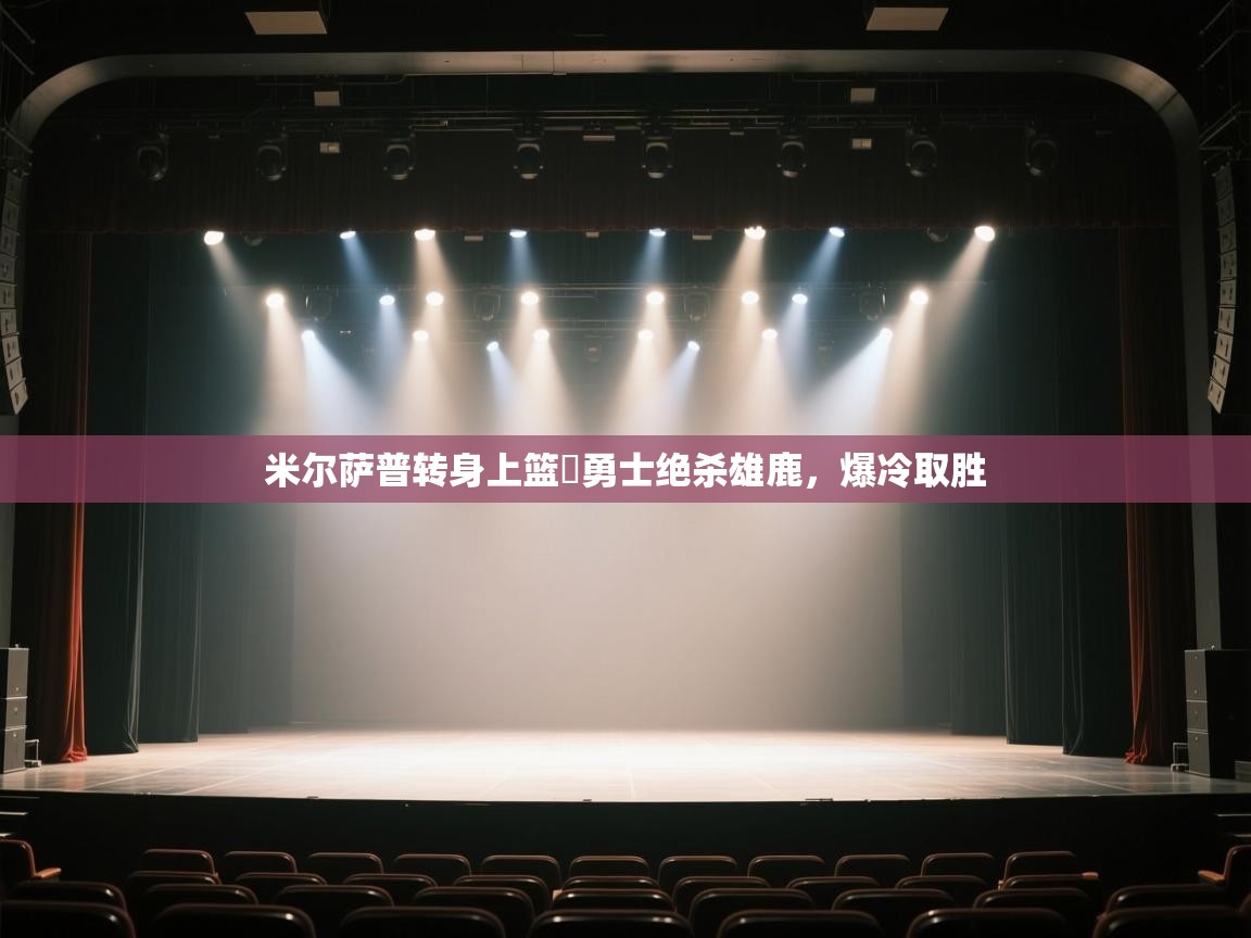 米尔萨普转身上篮☞勇士绝杀雄鹿,爆冷取胜 第2张