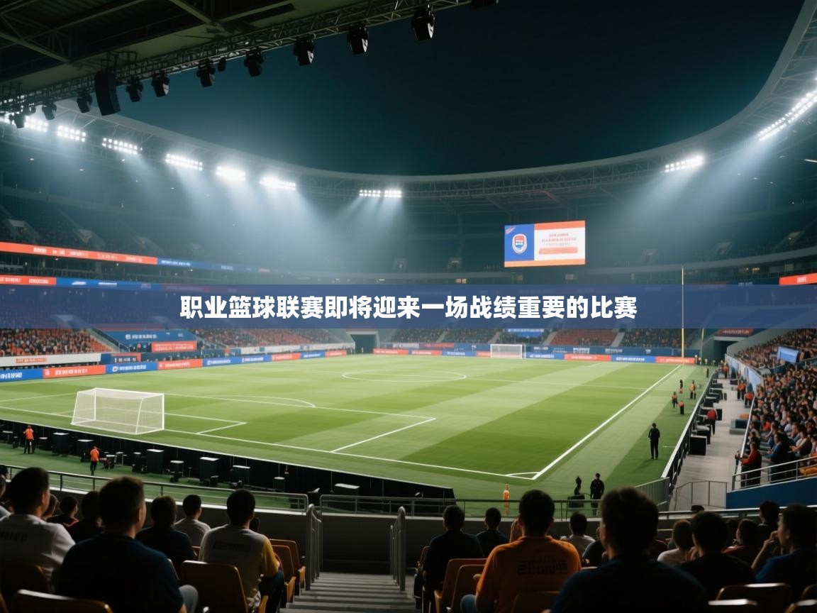 职业篮球联赛即将迎来一场战绩重要的比赛  第1张