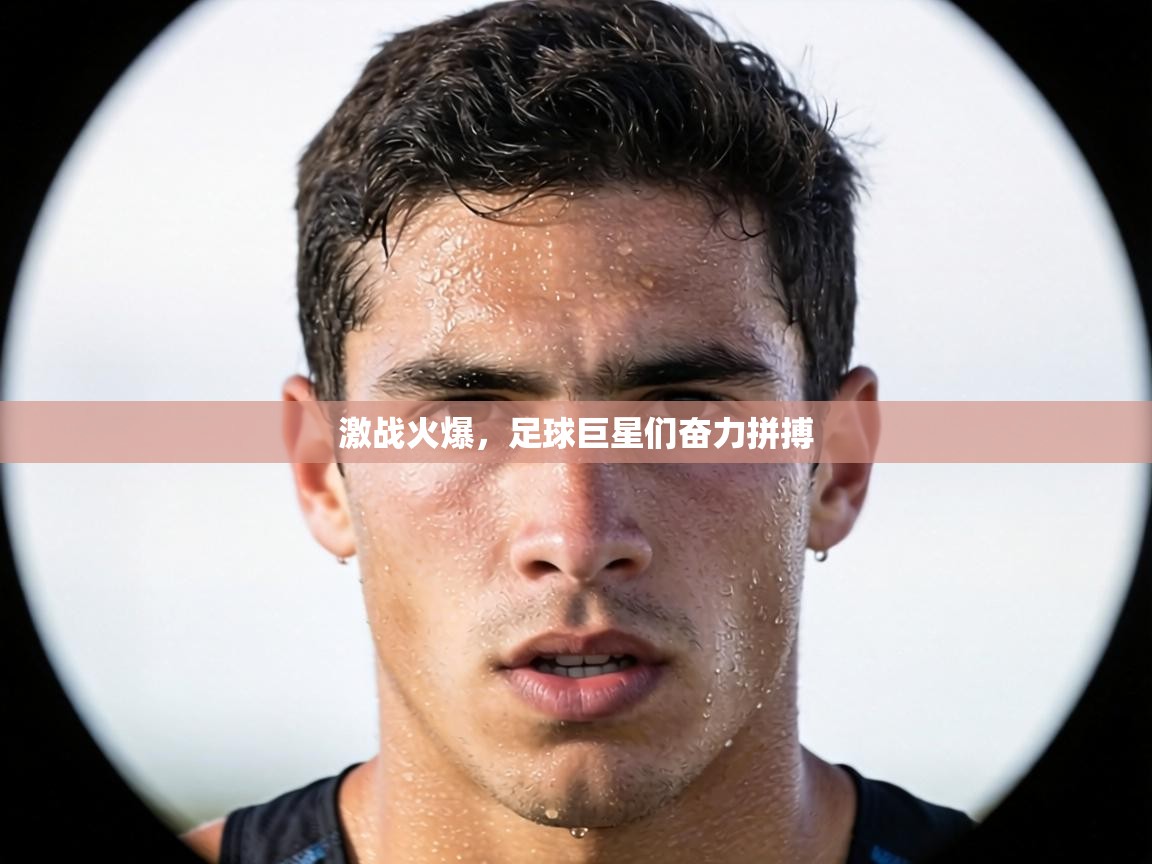 激战火爆,足球巨星们奋力拼搏 第2张