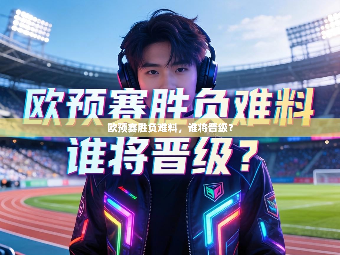 欧预赛胜负难料,谁将晋级? 第1张