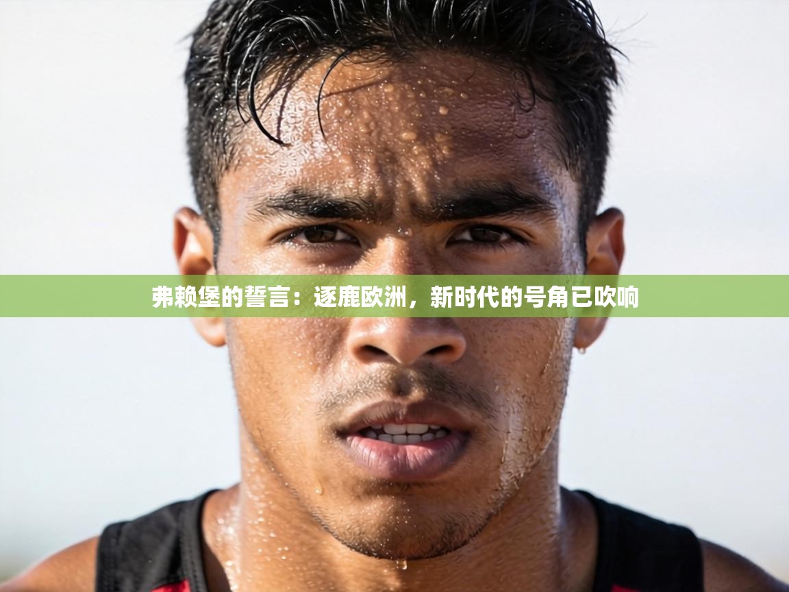 弗赖堡的誓言：逐鹿欧洲，新时代的号角已吹响  第1张