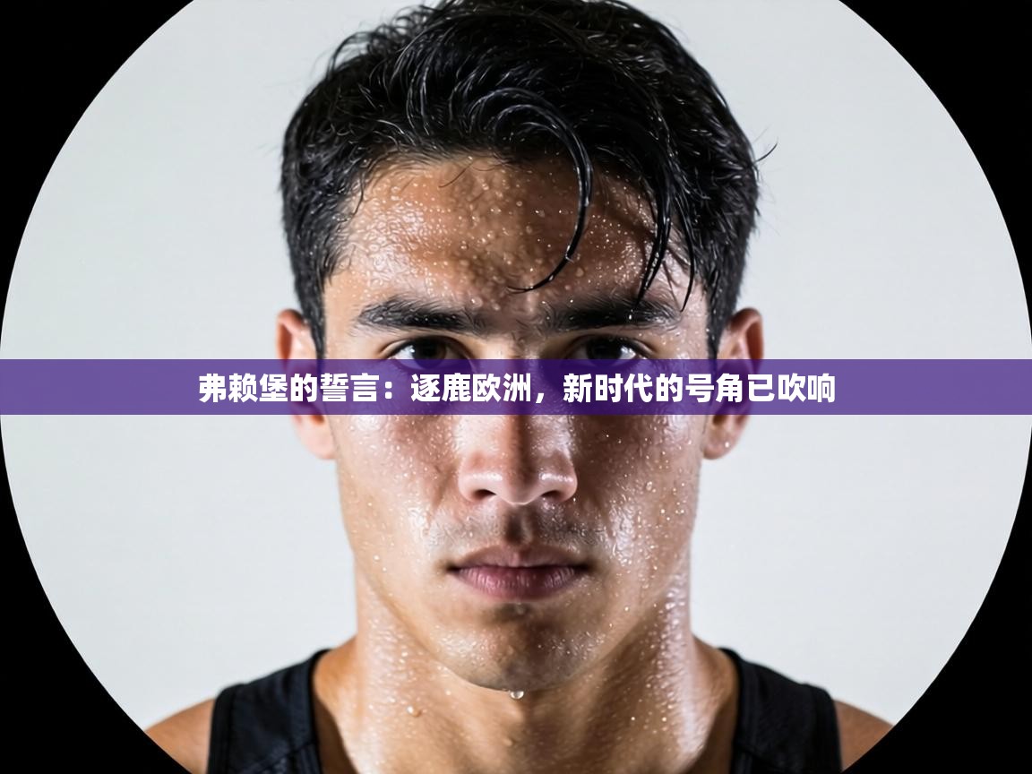 弗赖堡的誓言：逐鹿欧洲，新时代的号角已吹响  第2张