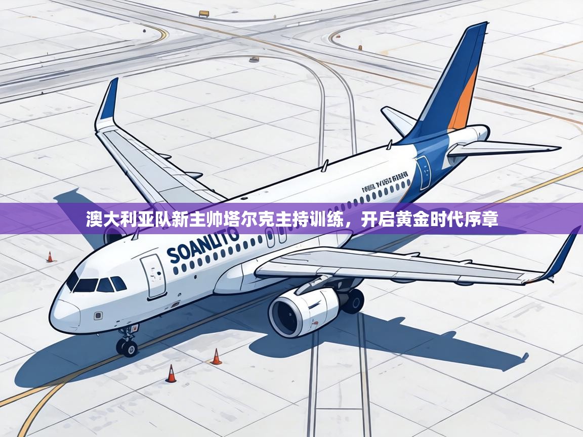 澳大利亚队新主帅塔尔克主持训练,开启黄金时代序章 第1张