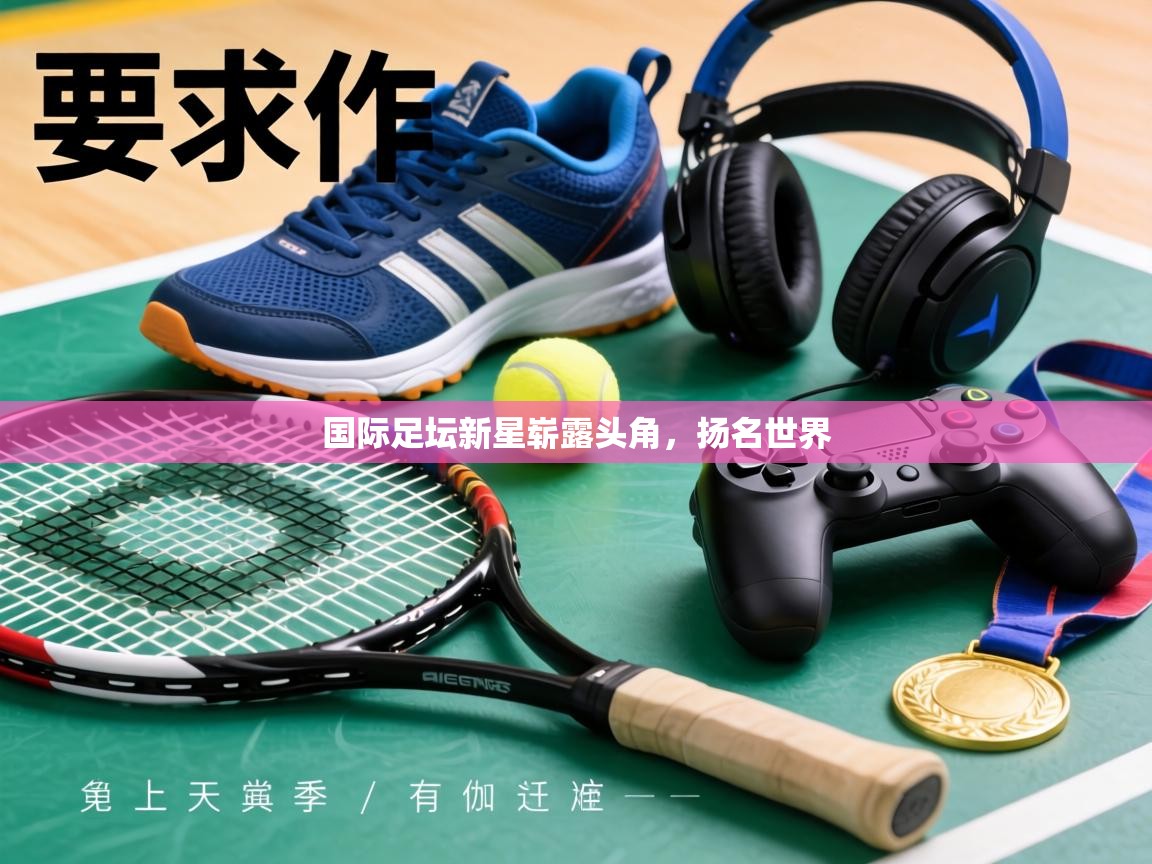 国际足坛新星崭露头角，扬名世界  第2张